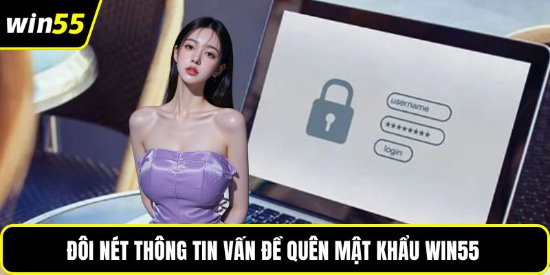 Đôi nét thông tin vấn đề quên mật khẩu WIN55 