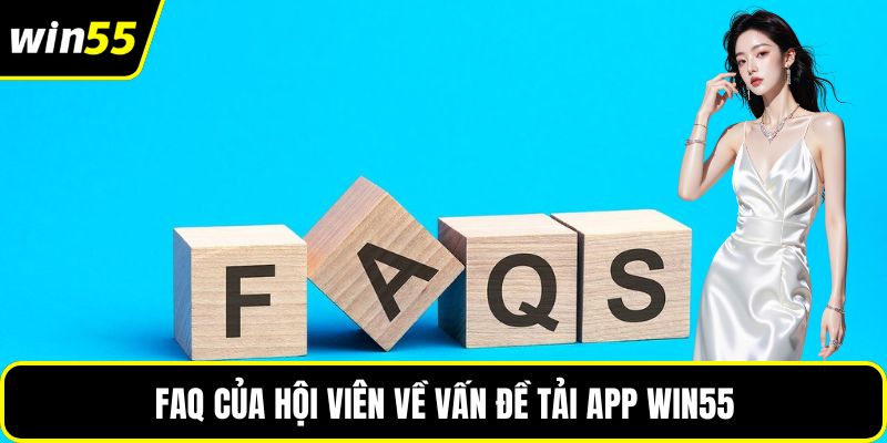 FAQ của hội viên về vấn đề tải app WIN55