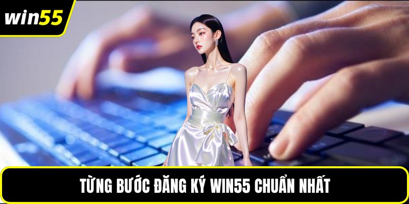 Từng bước đăng ký WIN55 chuẩn nhất 